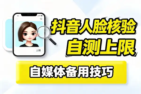 抖音人脸核验上限?这个自测方法挺实用