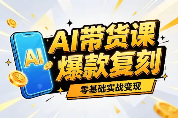 AI短视频带货实战课:零基础也能批量做出爆款视频
