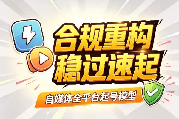 自媒体快速起号四板斧:合规重构,全平台通吃