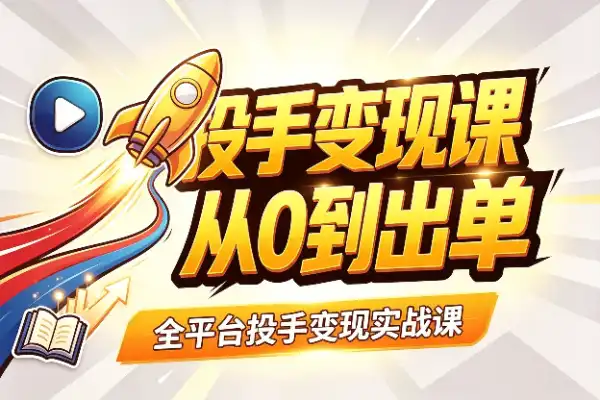 全平台投手变现课:从入门到稳定出单