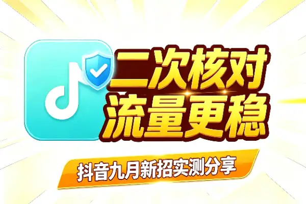 抖音9月新招:二次核对技术实测分享