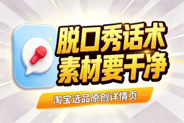 淘宝选品:直播脱口秀话术的原创详情页打法
