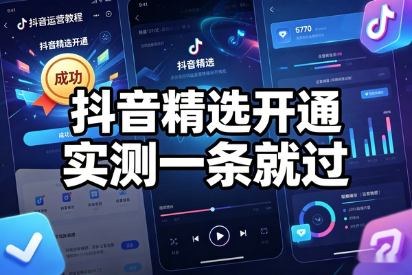 抖音精选开通教程实测一条就过