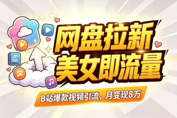 B站美女视频引流，网盘拉新单月变现8万