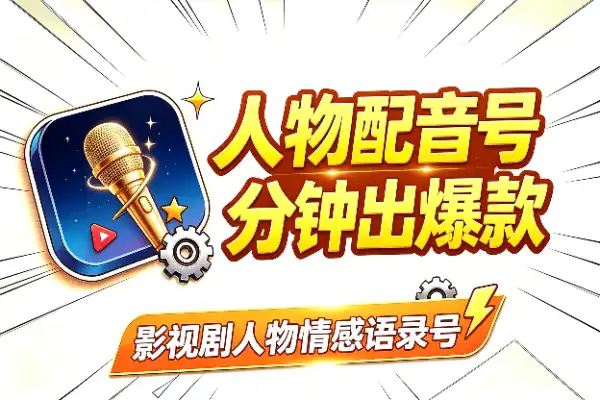 影视剧人物配音号：20分钟做爆款，多路变现