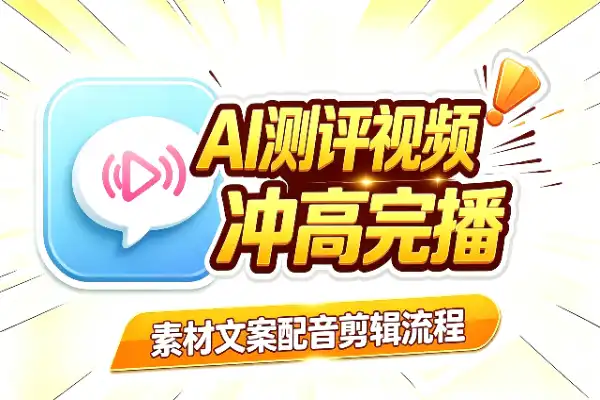 AI测评视频全流程：冲高完播，稳步接广