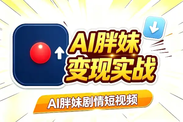AI胖妹剧情短视频：制作与变现实战