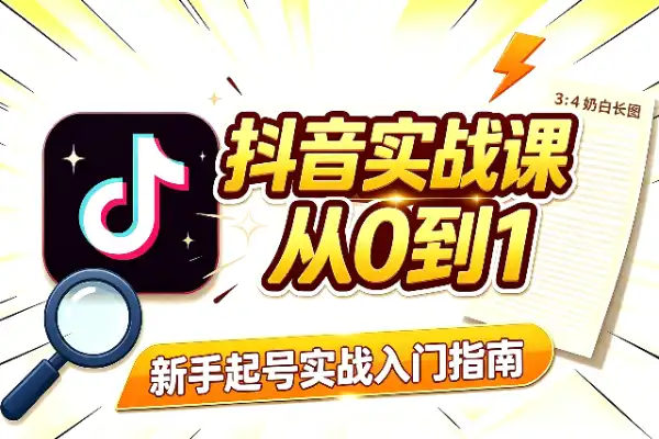 抖音实战入门课：新手从0到1怎么玩