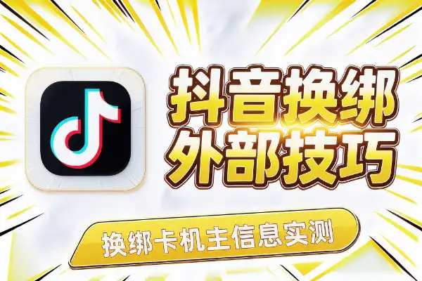 抖音换绑卡机主信息？这个外部技巧可以试试